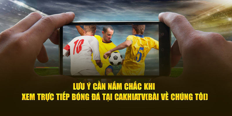 Lưu ý cần nắm chắc khi xem trực tiếp bóng đá tại Cà Khịa TV
